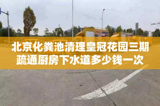 北京化粪池清理皇冠花园三期疏通厨房下水道多少钱一次