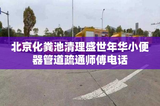 北京化粪池清理盛世年华小便器管道疏通师傅电话