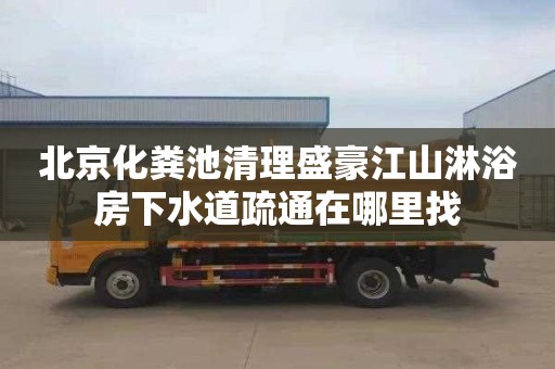 北京化粪池清理盛豪江山淋浴房下水道疏通在哪里找