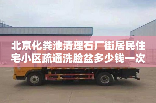 北京化粪池清理石厂街居民住宅小区疏通洗脸盆多少钱一次