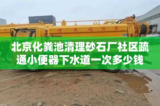 北京化粪池清理砂石厂社区疏通小便器下水道一次多少钱