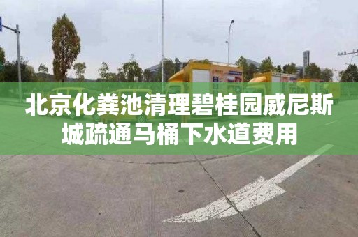 北京化粪池清理碧桂园威尼斯城疏通马桶下水道费用