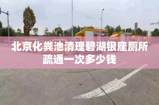 北京化粪池清理碧湖银座厕所疏通一次多少钱