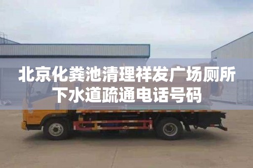 北京化粪池清理祥发广场厕所下水道疏通电话号码