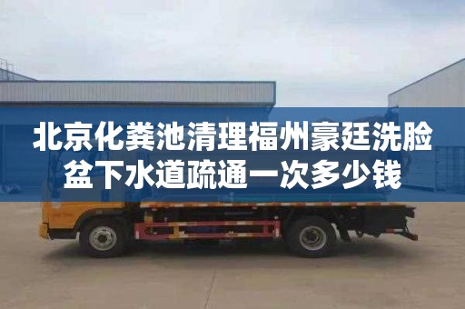 北京化粪池清理福州豪廷洗脸盆下水道疏通一次多少钱