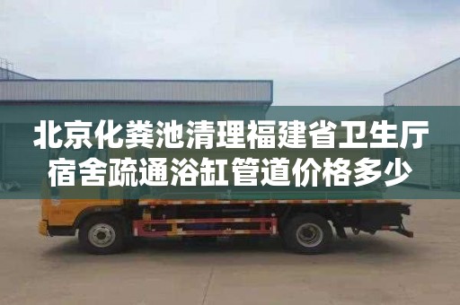 北京化粪池清理福建省卫生厅宿舍疏通浴缸管道价格多少