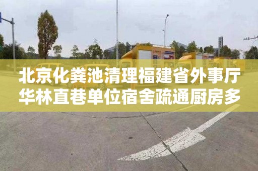 北京化粪池清理福建省外事厅华林直巷单位宿舍疏通厨房多少钱