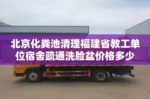 北京化粪池清理福建省教工单位宿舍疏通洗脸盆价格多少