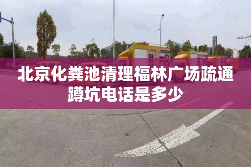 北京化粪池清理福林广场疏通蹲坑电话是多少