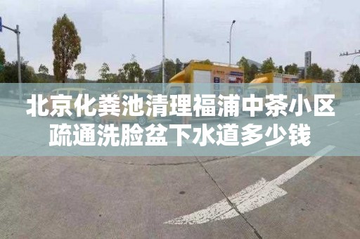 北京化粪池清理福浦中茶小区疏通洗脸盆下水道多少钱