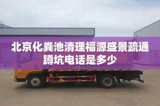 北京化粪池清理福源盛景疏通蹲坑电话是多少