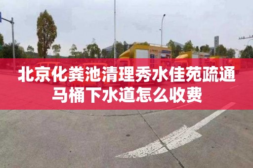 北京化粪池清理秀水佳苑疏通马桶下水道怎么收费