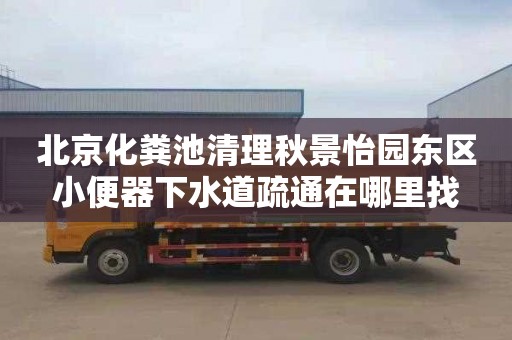 北京化粪池清理秋景怡园东区小便器下水道疏通在哪里找