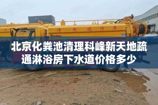 北京化粪池清理科峰新天地疏通淋浴房下水道价格多少