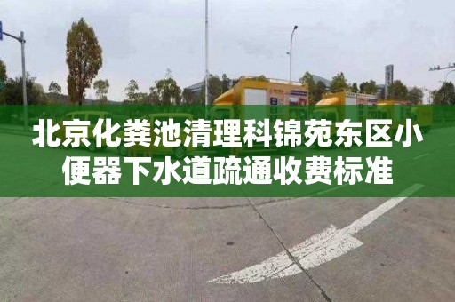 北京化粪池清理科锦苑东区小便器下水道疏通收费标准