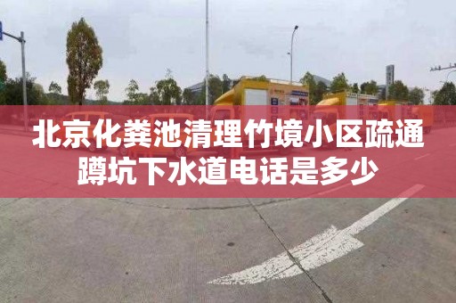 北京化粪池清理竹境小区疏通蹲坑下水道电话是多少