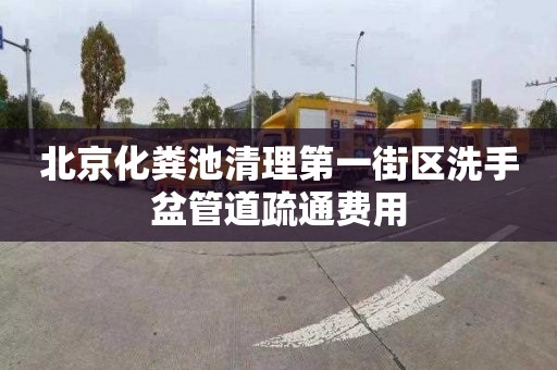 北京化粪池清理第一街区洗手盆管道疏通费用