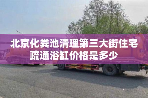 北京化粪池清理第三大街住宅疏通浴缸价格是多少