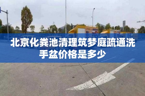 北京化粪池清理筑梦庭疏通洗手盆价格是多少