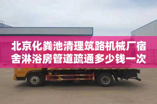 北京化粪池清理筑路机械厂宿舍淋浴房管道疏通多少钱一次