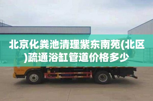 北京化粪池清理紫东南苑(北区)疏通浴缸管道价格多少