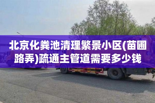 北京化粪池清理繁景小区(苗圃路弄)疏通主管道需要多少钱