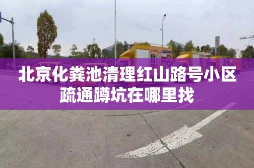 北京化粪池清理红山路号小区疏通蹲坑在哪里找