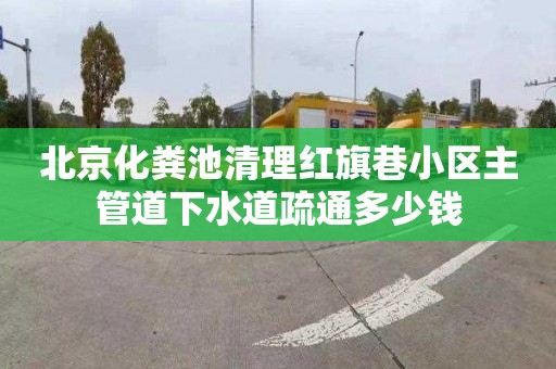 北京化粪池清理红旗巷小区主管道下水道疏通多少钱