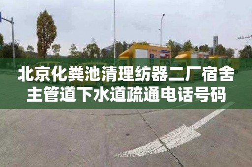 北京化粪池清理纺器二厂宿舍主管道下水道疏通电话号码