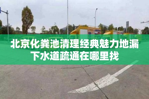 北京化粪池清理经典魅力地漏下水道疏通在哪里找