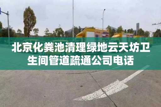 北京化粪池清理绿地云天坊卫生间管道疏通公司电话