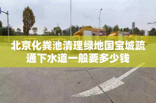 北京化粪池清理绿地国宝城疏通下水道一般要多少钱