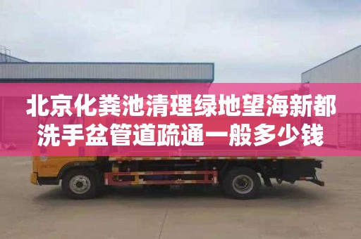 北京化粪池清理绿地望海新都洗手盆管道疏通一般多少钱