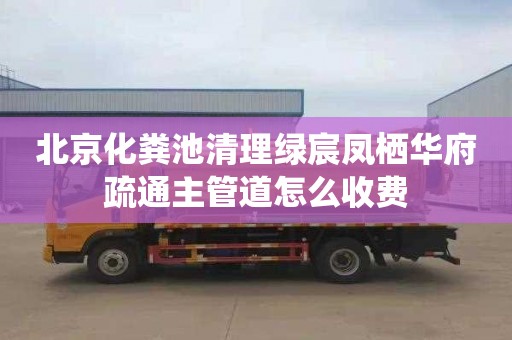 北京化粪池清理绿宸凤栖华府疏通主管道怎么收费