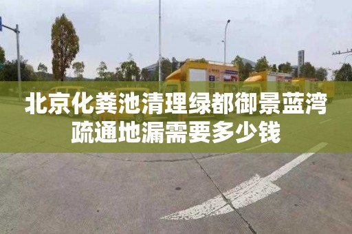 北京化粪池清理绿都御景蓝湾疏通地漏需要多少钱