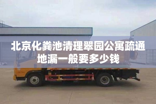 北京化粪池清理翠园公寓疏通地漏一般要多少钱