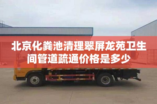 北京化粪池清理翠屏龙苑卫生间管道疏通价格是多少