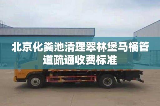 北京化粪池清理翠林堡马桶管道疏通收费标准