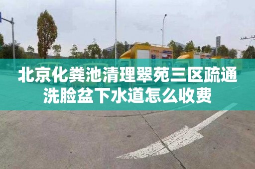 北京化粪池清理翠苑三区疏通洗脸盆下水道怎么收费