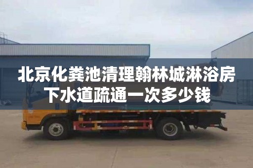 北京化粪池清理翰林城淋浴房下水道疏通一次多少钱