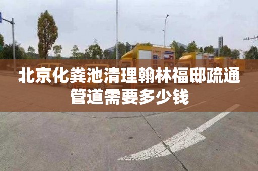 北京化粪池清理翰林福邸疏通管道需要多少钱