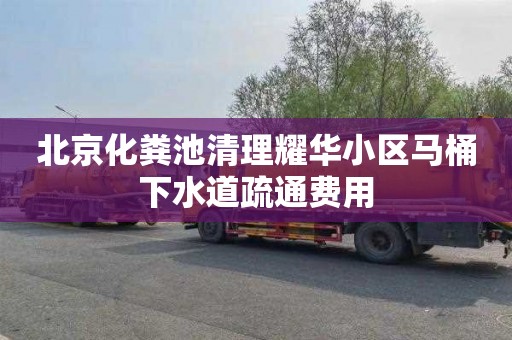 北京化粪池清理耀华小区马桶下水道疏通费用