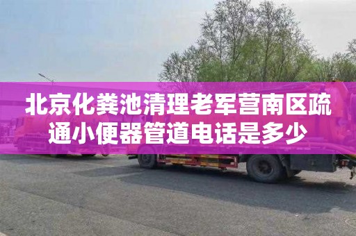 北京化粪池清理老军营南区疏通小便器管道电话是多少