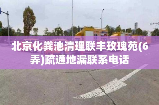 北京化粪池清理联丰玫瑰苑(6弄)疏通地漏联系电话