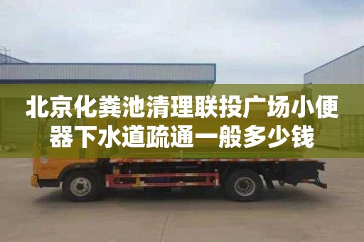 北京化粪池清理联投广场小便器下水道疏通一般多少钱