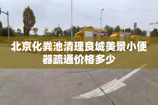 北京化粪池清理良城美景小便器疏通价格多少