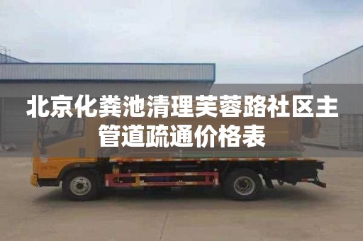 北京化粪池清理芙蓉路社区主管道疏通价格表