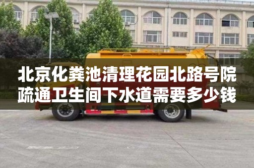 北京化粪池清理花园北路号院疏通卫生间下水道需要多少钱