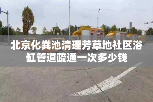 北京化粪池清理芳草地社区浴缸管道疏通一次多少钱