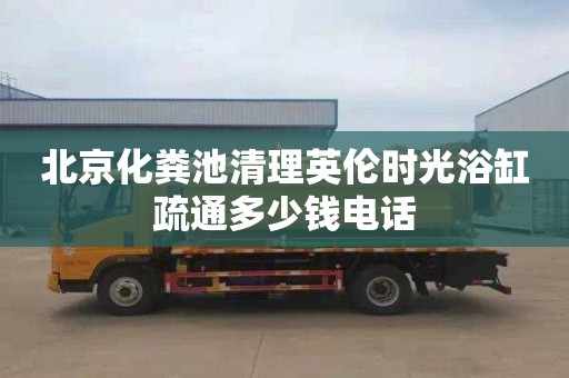 北京化粪池清理英伦时光浴缸疏通多少钱电话